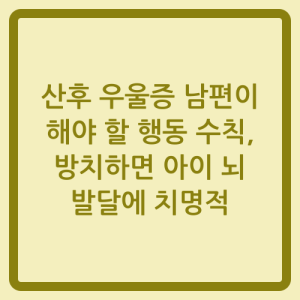 Read more about the article 산후 우울증 남편이 해야 할 행동 수칙, 방치하면 아이 뇌 발달에 치명적