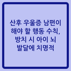 Read more about the article 산후 우울증 남편이 해야 할 행동 수칙, 방치 시 아이 뇌 발달에 치명적