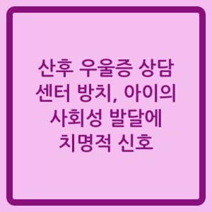 Read more about the article 산후 우울증 상담 센터 방치, 아이의 사회성 발달에 치명적 신호