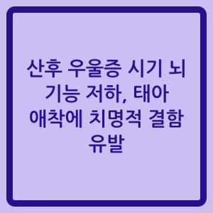 Read more about the article 산후 우울증 시기 뇌 기능 저하, 태아 애착에 치명적 결함 유발