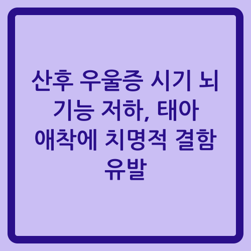 You are currently viewing 산후 우울증 시기 뇌 기능 저하, 태아 애착에 치명적 결함 유발