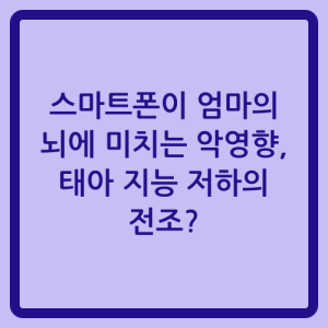 Read more about the article 스마트폰이 엄마의 뇌에 미치는 악영향, 태아 지능 저하의 전조?