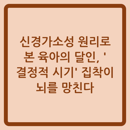 You are currently viewing 신경가소성 원리로 본 육아의 달인, ‘결정적 시기’ 집착이 뇌를 망친다