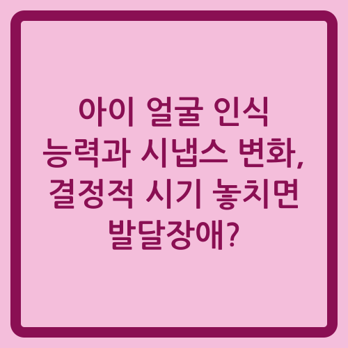 You are currently viewing 아이 얼굴 인식 능력과 시냅스 변화, 결정적 시기 놓치면 발달장애?