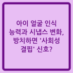 Read more about the article 아이 얼굴 인식 능력과 시냅스 변화, 방치하면 ‘사회성 결핍’ 신호?