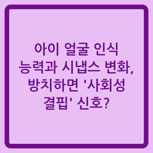 You are currently viewing 아이 얼굴 인식 능력과 시냅스 변화, 방치하면 ‘사회성 결핍’ 신호?