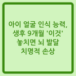Read more about the article 아이 얼굴 인식 능력, 생후 9개월 ‘이것’ 놓치면 뇌 발달 치명적 손상