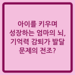 Read more about the article 아이를 키우며 성장하는 엄마의 뇌, 기억력 감퇴가 발달 문제의 전조?