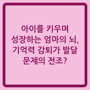 Read more about the article 아이를 키우며 성장하는 엄마의 뇌, 기억력 감퇴가 발달 문제의 전조?