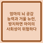 Read more about the article 엄마의 뇌 공감 능력과 거울 뉴런, 방치하면 아이의 사회성이 위험하다