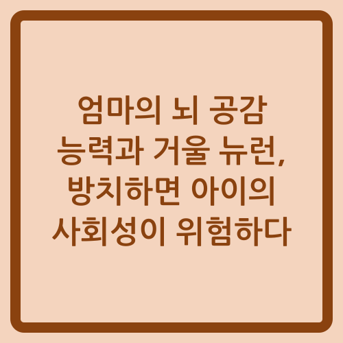 You are currently viewing 엄마의 뇌 공감 능력과 거울 뉴런, 방치하면 아이의 사회성이 위험하다