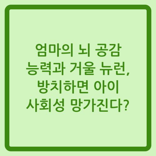 You are currently viewing 엄마의 뇌 공감 능력과 거울 뉴런, 방치하면 아이 사회성 망가진다?