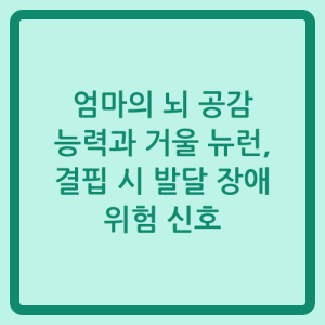 Read more about the article 엄마의 뇌 공감 능력과 거울 뉴런, 결핍 시 발달 장애 위험 신호