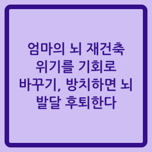 Read more about the article 엄마의 뇌 재건축 위기를 기회로 바꾸기, 방치하면 뇌 발달 후퇴한다