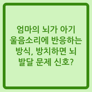 Read more about the article 엄마의 뇌가 아기 울음소리에 반응하는 방식, 방치하면 뇌 발달 문제 신호?