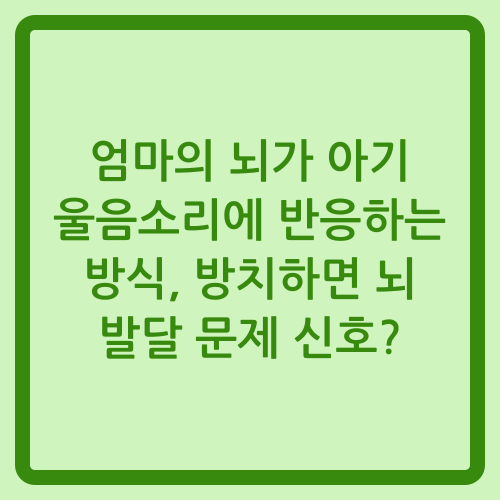 You are currently viewing 엄마의 뇌가 아기 울음소리에 반응하는 방식, 방치하면 뇌 발달 문제 신호?