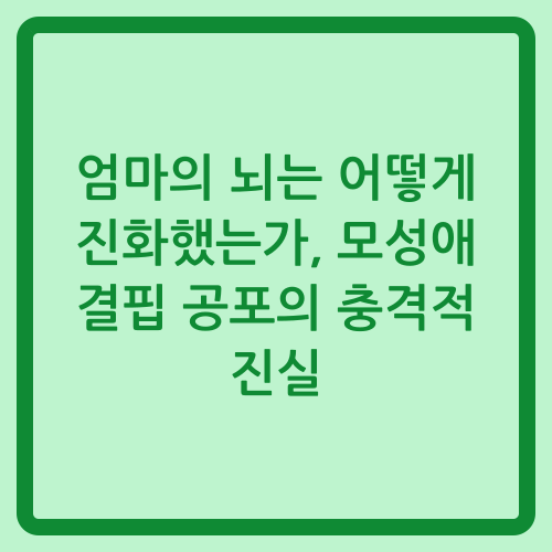 You are currently viewing 엄마의 뇌는 어떻게 진화했는가, 모성애 결핍 공포의 충격적 진실