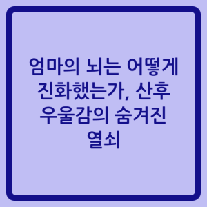 Read more about the article 엄마의 뇌는 어떻게 진화했는가, 산후 우울감의 숨겨진 열쇠