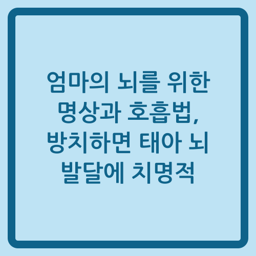 You are currently viewing 엄마의 뇌를 위한 명상과 호흡법, 방치하면 태아 뇌 발달에 치명적