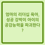Read more about the article 엄마의 리더십 육아, 성공 강박이 아이의 공감능력을 파괴한다?