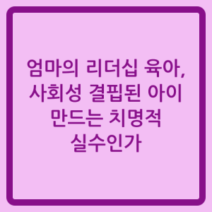 Read more about the article 엄마의 리더십 육아, 사회성 결핍된 아이 만드는 치명적 실수인가