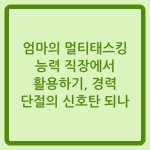 Read more about the article 엄마의 멀티태스킹 능력 직장에서 활용하기, 경력 단절의 신호탄 되나