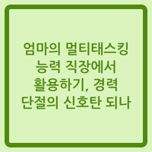 Read more about the article 엄마의 멀티태스킹 능력 직장에서 활용하기, 경력 단절의 신호탄 되나