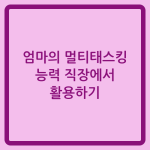 Read more about the article 엄마의 멀티태스킹 능력 직장에서 활용하기