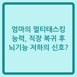 Read more about the article 엄마의 멀티태스킹 능력, 직장 복귀 후 뇌기능 저하의 신호?