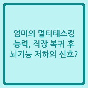 Read more about the article 엄마의 멀티태스킹 능력, 직장 복귀 후 뇌기능 저하의 신호?