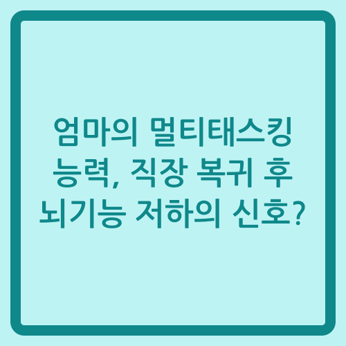 You are currently viewing 엄마의 멀티태스킹 능력, 직장 복귀 후 뇌기능 저하의 신호?