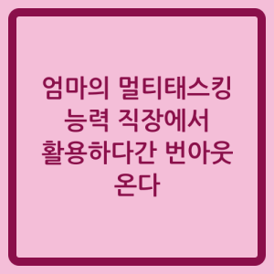 Read more about the article 엄마의 멀티태스킹 능력 직장에서 활용하다간 번아웃 온다