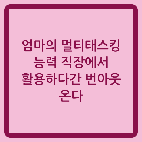 You are currently viewing 엄마의 멀티태스킹 능력 직장에서 활용하다간 번아웃 온다