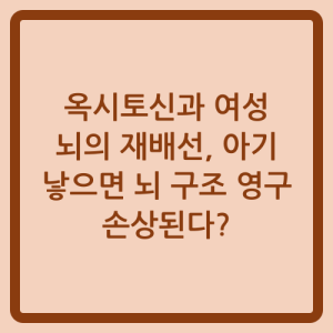 Read more about the article 옥시토신과 여성 뇌의 재배선, 아기 낳으면 뇌 구조 영구 손상된다?