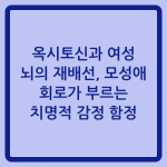 Read more about the article 옥시토신과 여성 뇌의 재배선, 모성애 회로가 부르는 치명적 감정 함정