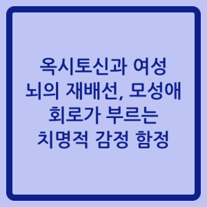 Read more about the article 옥시토신과 여성 뇌의 재배선, 모성애 회로가 부르는 치명적 감정 함정