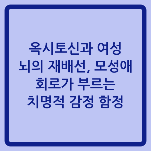 You are currently viewing 옥시토신과 여성 뇌의 재배선, 모성애 회로가 부르는 치명적 감정 함정