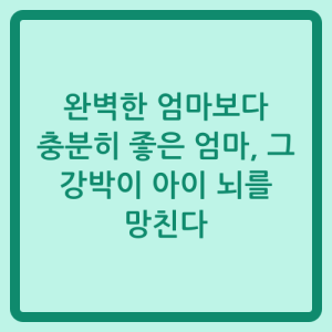 Read more about the article 완벽한 엄마보다 충분히 좋은 엄마, 그 강박이 아이 뇌를 망친다