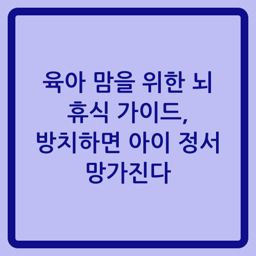 You are currently viewing 육아 맘을 위한 뇌 휴식 가이드, 방치하면 아이 정서 망가진다