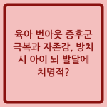 Read more about the article 육아 번아웃 증후군 극복과 자존감, 방치 시 아이 뇌 발달에 치명적?