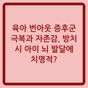 Read more about the article 육아 번아웃 증후군 극복과 자존감, 방치 시 아이 뇌 발달에 치명적?