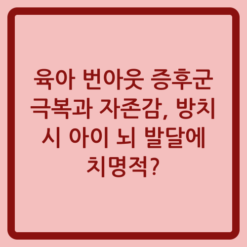 You are currently viewing 육아 번아웃 증후군 극복과 자존감, 방치 시 아이 뇌 발달에 치명적?