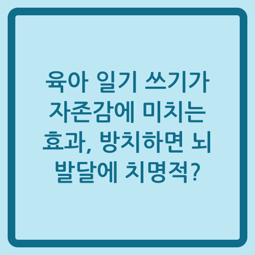 You are currently viewing 육아 일기 쓰기가 자존감에 미치는 효과, 방치하면 뇌 발달에 치명적?