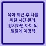 Read more about the article 육아 퇴근 후 나를 위한 시간 관리, 방치하면 아이 뇌 발달에 치명적