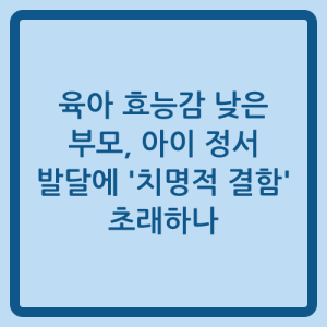 Read more about the article 육아 효능감 낮은 부모, 아이 정서 발달에 ‘치명적 결함’ 초래하나