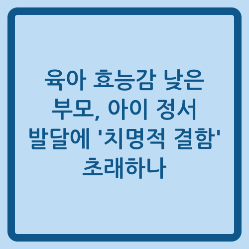 You are currently viewing 육아 효능감 낮은 부모, 아이 정서 발달에 ‘치명적 결함’ 초래하나