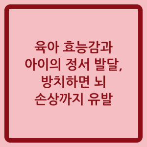 Read more about the article 육아 효능감과 아이의 정서 발달, 방치하면 뇌 손상까지 유발