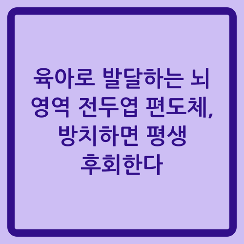 You are currently viewing 육아로 발달하는 뇌 영역 전두엽 편도체, 방치하면 평생 후회한다