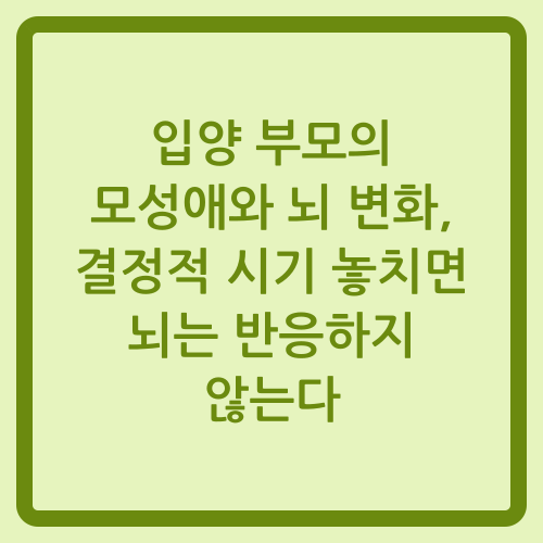 You are currently viewing 입양 부모의 모성애와 뇌 변화, 결정적 시기 놓치면 뇌는 반응하지 않는다