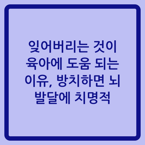 You are currently viewing 잊어버리는 것이 육아에 도움 되는 이유, 방치하면 뇌 발달에 치명적